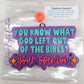 God left out of the Bible. Your opinion