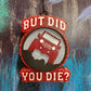 But Did You Die